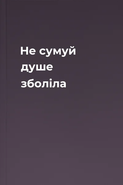 Не сумуй душе зболіла