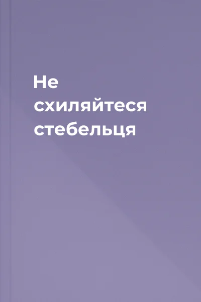 Не схиляйтеся стебельця