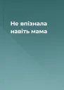 Не впізнала навіть мама