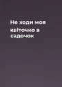 Не ходи моя квіточко в садочок