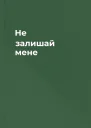 Не залишай мене