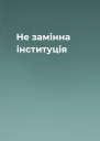 Не замінна інституція