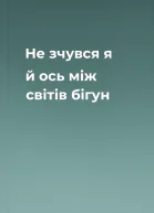 Не зчувся я й ось  між світів бігун