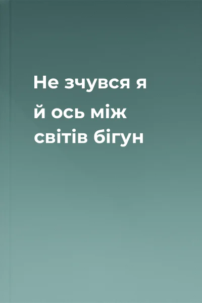 Не зчувся я й ось  між світів бігун