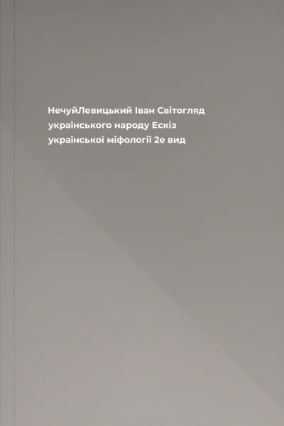 НечуйЛевицький Іван Світогляд українського народу Ескіз української міфології  2е вид