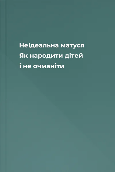 НеІдеальна матуся Як народити дітей і не очманіти