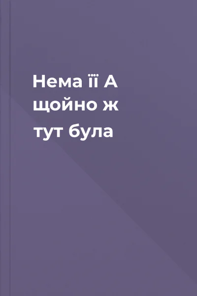 Нема її А щойно ж тут була