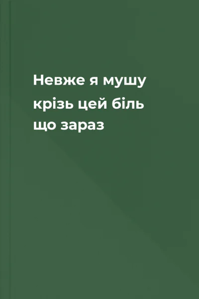 Невже я мушу крізь цей біль що зараз