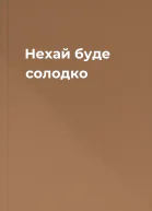 Нехай буде солодко