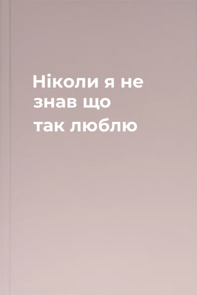 Ніколи я не знав що так люблю