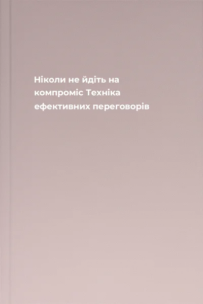 Ніколи не йдіть на компроміс Техніка ефективних переговорів