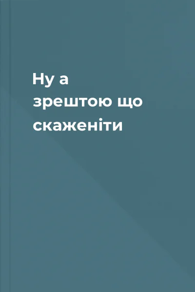 Ну а зрештою що скаженіти