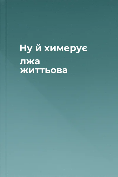 Ну й химерує лжа життьова