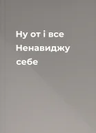 Ну от і все Ненавиджу себе
