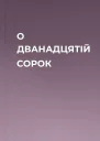 О ДВАНАДЦЯТІЙ СОРОК