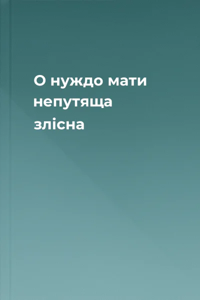 О нуждо мати непутяща злісна
