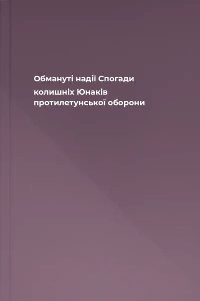 Обмануті надії Cпогади колишніх Юнаків протилетунської оборони