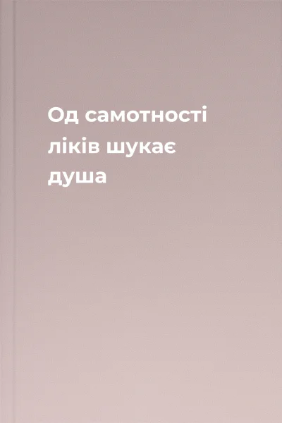 Од самотності ліків шукає душа