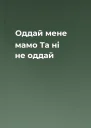 Оддай мене мамо Та ні не оддай