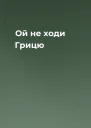 Ой не ходи Грицю