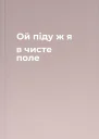 Ой піду ж я в чисте поле