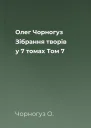 Олег Чорногуз Зібрання творів у 7 томах Том 7