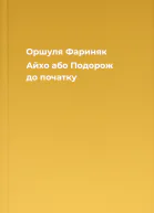 Оршуля Фариняк Айхо або Подорож до початку