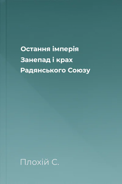 Остання імперія Занепад і крах Радянського Союзу
