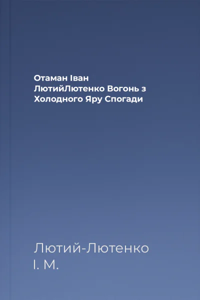 Отаман Іван ЛютийЛютенко Вогонь з Холодного Яру Спогади