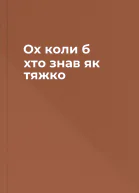 Ох коли б хто знав як тяжко