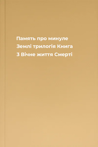 Память про минуле Землі трилогія Книга 3 Вічне життя Смерті