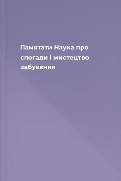 Памятати Наука про спогади і мистецтво забування