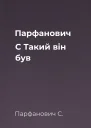 Парфанович С Такий він був