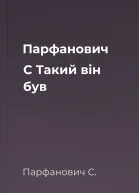 Парфанович С Такий він був