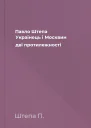 Павло Штепа Українець і Москвин дві протилежності