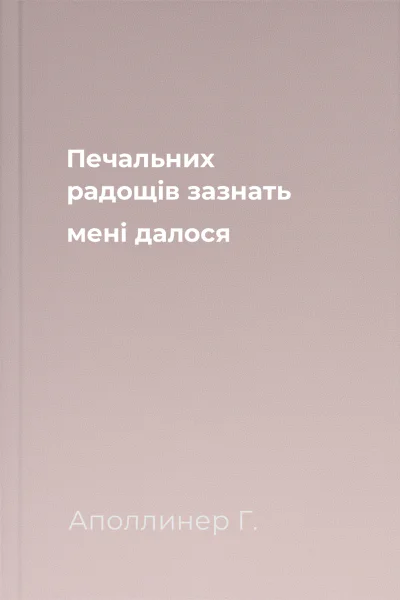 Печальних радощів зазнать мені далося