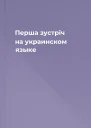 Перша зустрiч на украинском языке