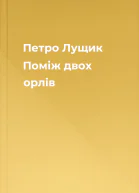 Петро Лущик Поміж двох орлів