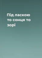 Під ласкою то сонця то зорі