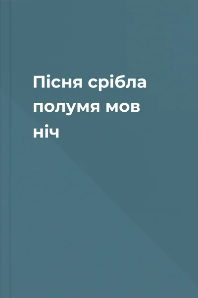 Пісня срібла полумя мов ніч Пісня срібла полумя мов ніч