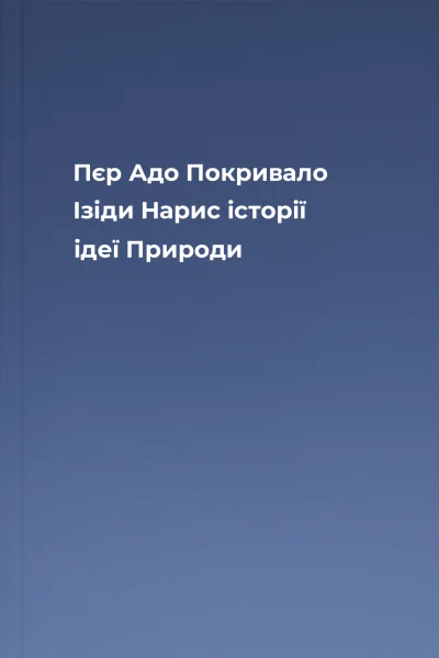 Пєр Адо Покривало Ізіди Нарис історії ідеї Природи