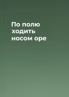 По полю ходить носом оре