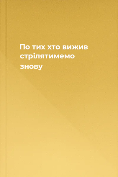 По тих хто вижив стрілятимемо знову