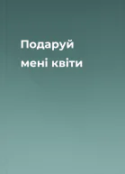 Подаруй мені квіти
