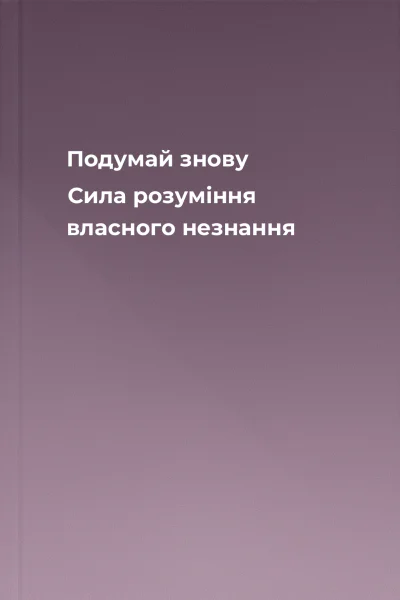 Подумай знову Сила розуміння власного незнання