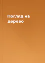 Погляд на дерево