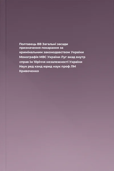 Полтавець ВВ Загальні засади призначення покарання за кримінальним законодавством України Монографія  МВС України Луг акад внутр справ ім 10річчя незалежності України Наук ред канд юрид наук проф ЛМ Кривоченко