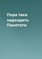 Пора така надходить Памятати