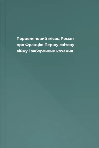 Порцеляновий місяц Роман про Францію Першу світову війну і заборонене кохання