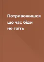 Потривожишся що час біди не гоїть